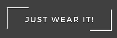 JUST WEAR IT!